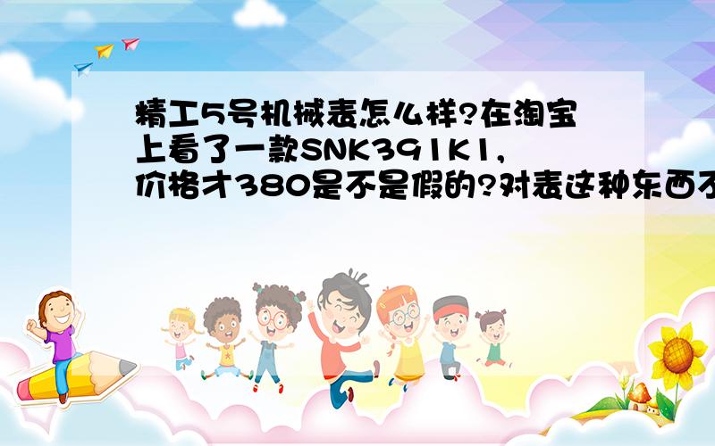 精工5号机械表怎么样?在淘宝上看了一款SNK391K1,价格才380是不是假的?对表这种东西不是太懂,想买一块普通的戴戴