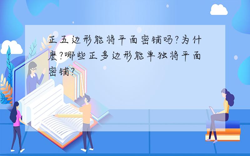 正五边形能将平面密铺吗?为什麽?哪些正多边形能单独将平面密铺?