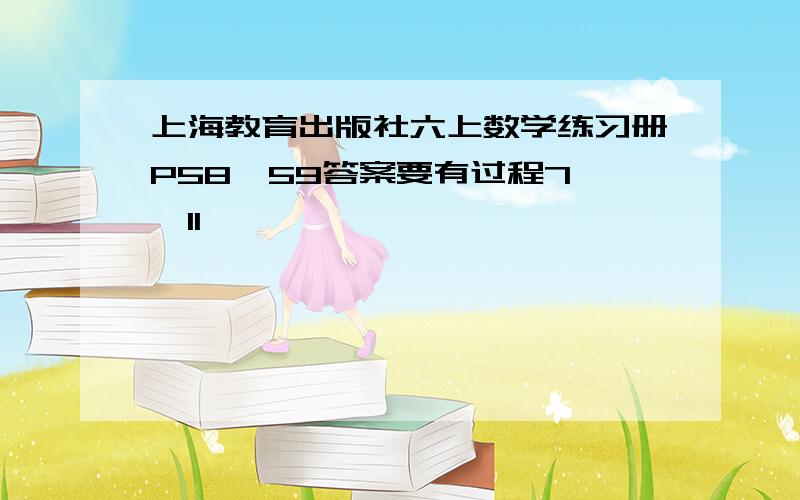 上海教育出版社六上数学练习册P58,59答案要有过程7——11