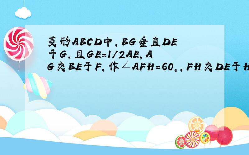 菱形ABCD中,BG垂直DE于G,且GE=1/2AE,AG交BE于F,作∠AFH=60°,FH交DE于H.【1】求证：△