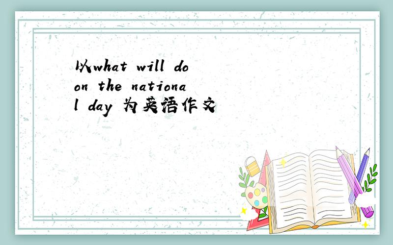 以what will do on the national day 为英语作文