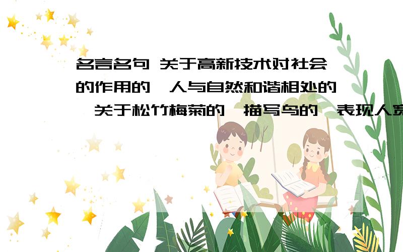 名言名句 关于高新技术对社会的作用的、人与自然和谐相处的、关于松竹梅菊的、描写鸟的、表现人宽容的、奉献精神的、表现诚信的