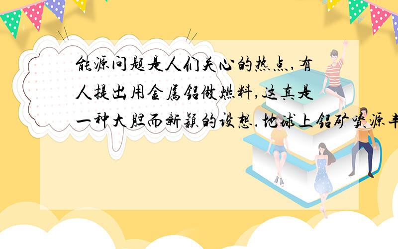 能源问题是人们关心的热点,有人提出用金属铝做燃料,这真是一种大胆而新颖的设想.地球上铝矿资源丰富,如果