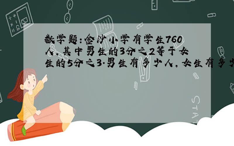 数学题：金沙小学有学生760人,其中男生的3分之2等于女生的5分之3.男生有多少人,女生有多少人（要过程）