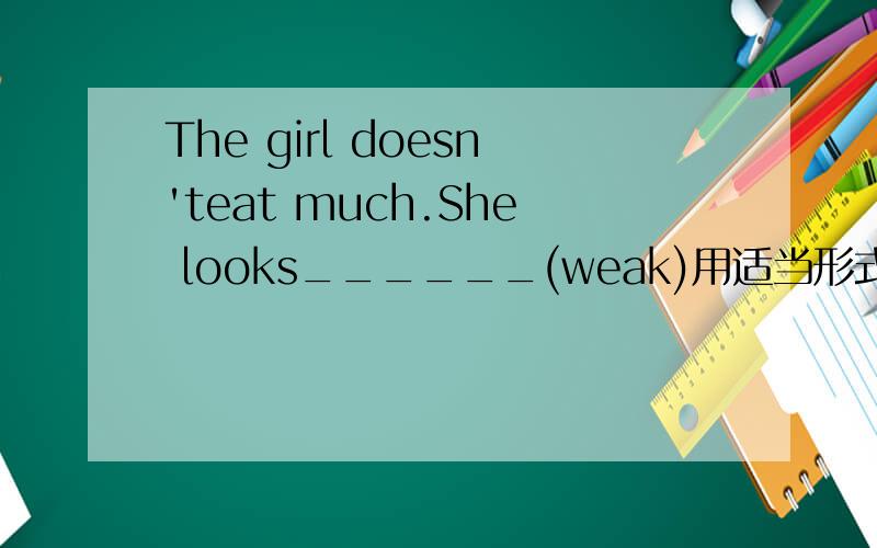 The girl doesn'teat much.She looks______(weak)用适当形式填空