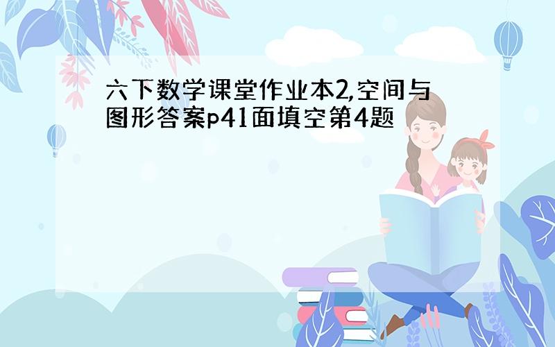 六下数学课堂作业本2,空间与图形答案p41面填空第4题