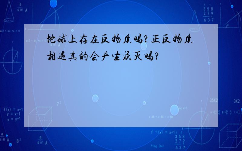 地球上存在反物质吗?正反物质相遇真的会产生泯灭吗?