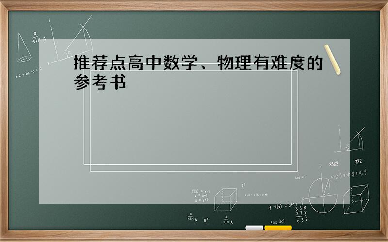 推荐点高中数学、物理有难度的参考书