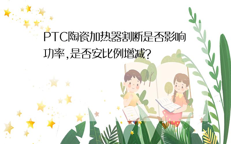 PTC陶瓷加热器割断是否影响功率,是否安比例增减?