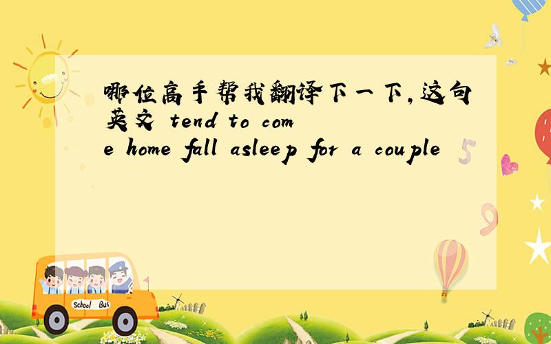 哪位高手帮我翻译下一下,这句英文 tend to come home fall asleep for a couple