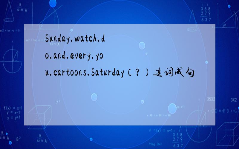 Sunday,watch,do,and,every,you,cartoons,Saturday（?）连词成句