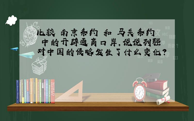 比较 南京条约 和 马关条约 中的开辟通商口岸,说说列强对中国的侵略发生了什么变化?