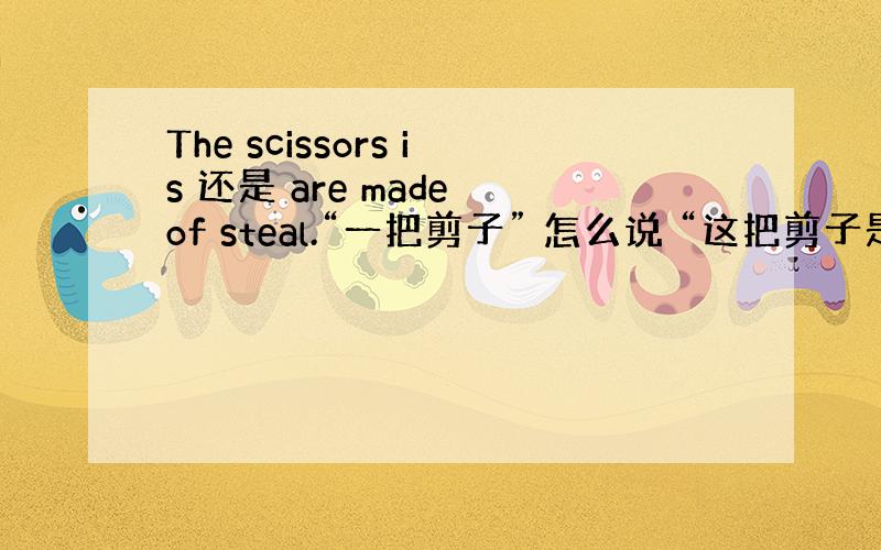 The scissors is 还是 are made of steal.“一把剪子” 怎么说 “这把剪子是红色的” 怎