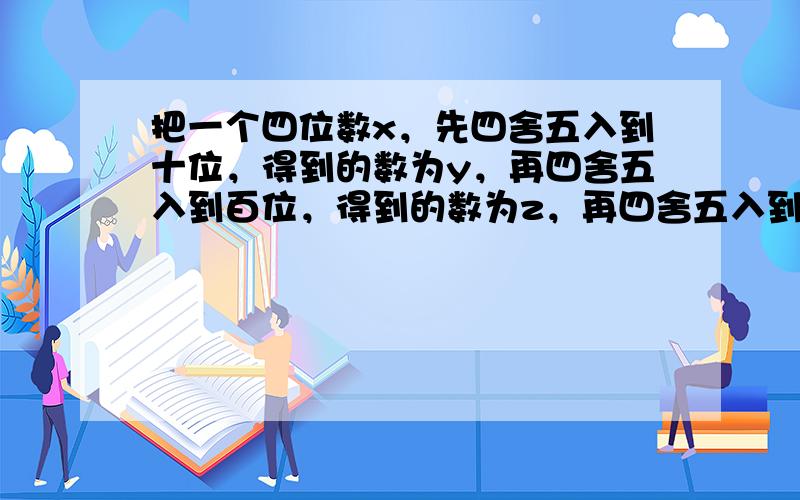 把一个四位数x，先四舍五入到十位，得到的数为y，再四舍五入到百位，得到的数为z，再四舍五入到千位，恰好得到3000．