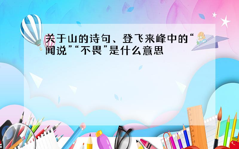 关于山的诗句、登飞来峰中的“闻说”“不畏”是什么意思