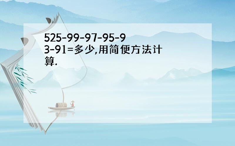 525-99-97-95-93-91=多少,用简便方法计算.