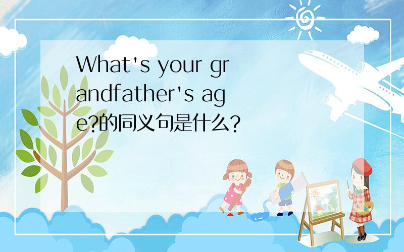 What's your grandfather's age?的同义句是什么?