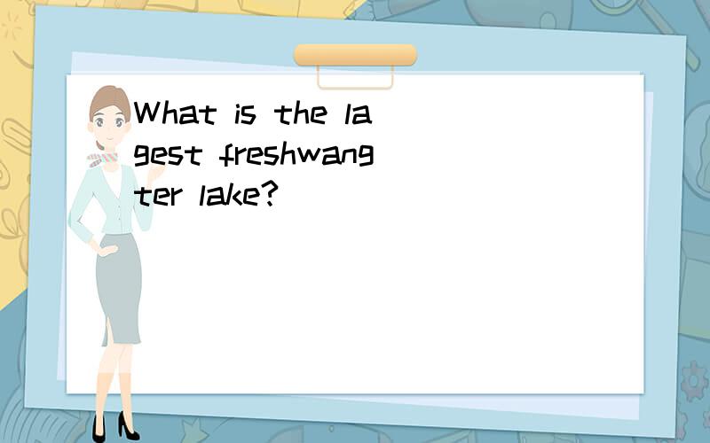 What is the lagest freshwangter lake?