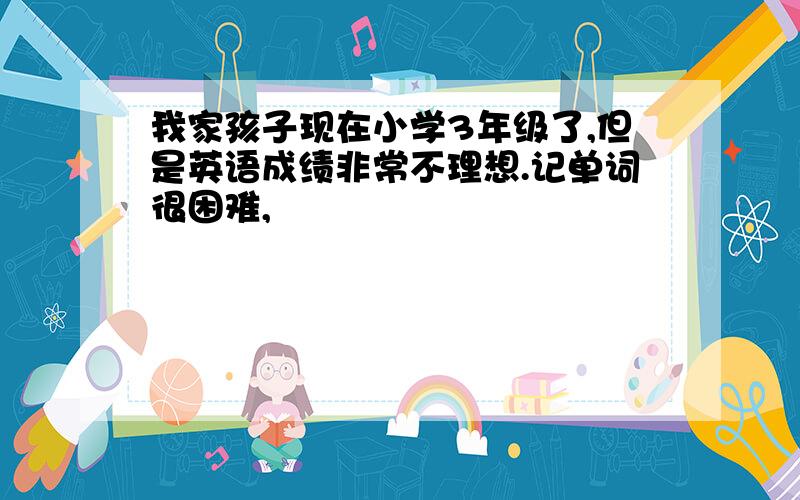 我家孩子现在小学3年级了,但是英语成绩非常不理想.记单词很困难,