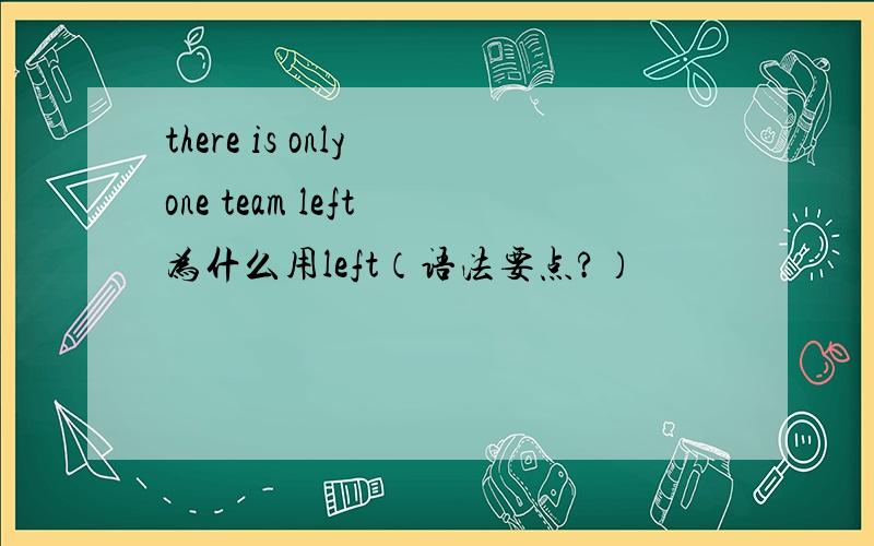 there is only one team left 为什么用left（语法要点?）