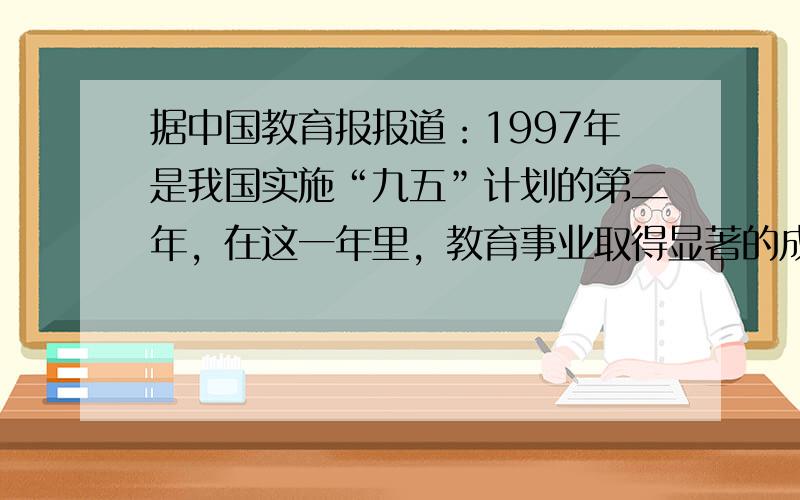 据中国教育报报道：1997年是我国实施“九五”计划的第二年，在这一年里，教育事业取得显著的成绩．就高中阶段的教育来说，1