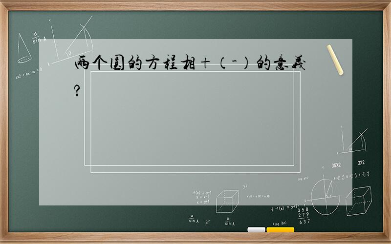 两个圆的方程相+（-）的意义?