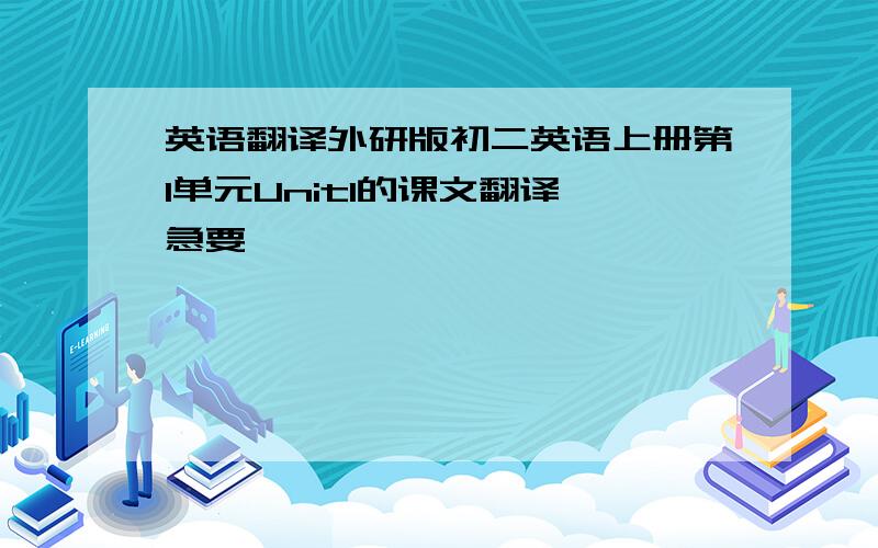 英语翻译外研版初二英语上册第1单元Unit1的课文翻译 急要