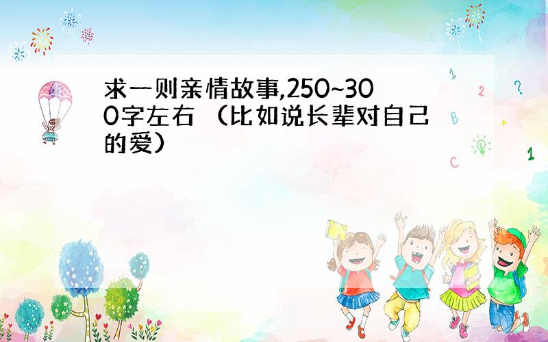 求一则亲情故事,250~300字左右 （比如说长辈对自己的爱）