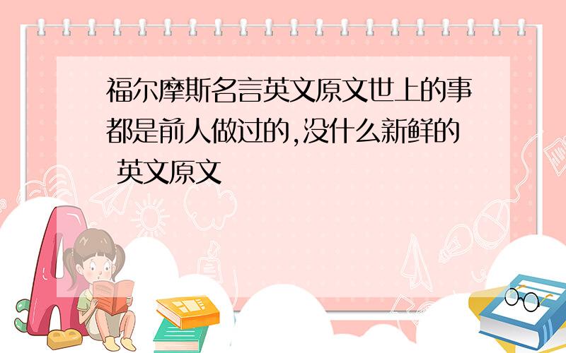 福尔摩斯名言英文原文世上的事都是前人做过的,没什么新鲜的 英文原文