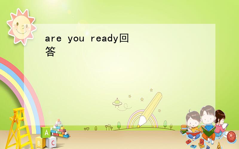 are you ready回答