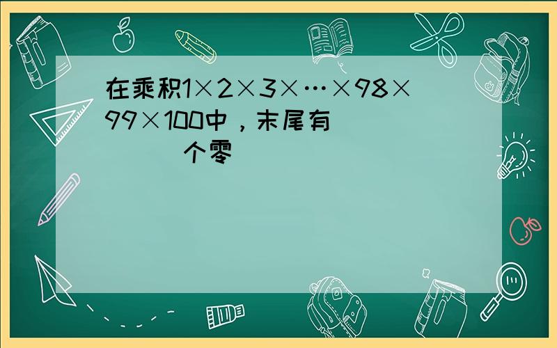 在乘积1×2×3×…×98×99×100中，末尾有______个零．