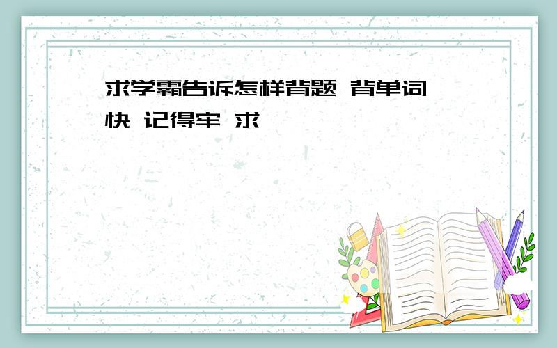 求学霸告诉怎样背题 背单词 快 记得牢 求