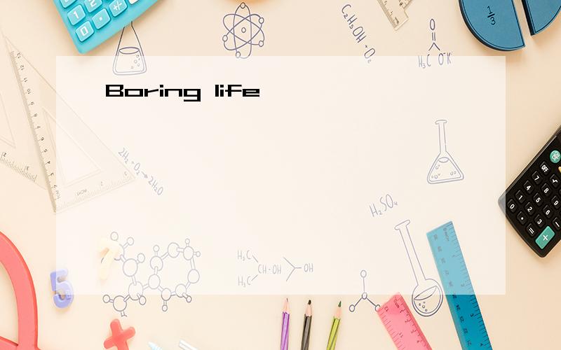 Boring life