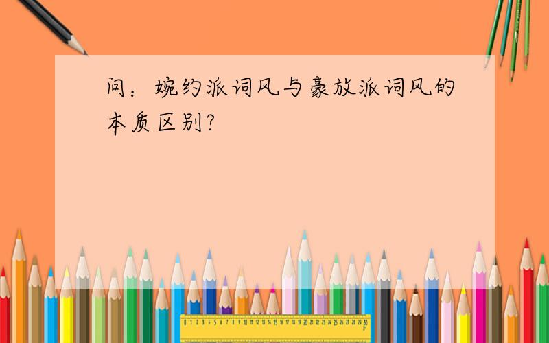 问：婉约派词风与豪放派词风的本质区别?