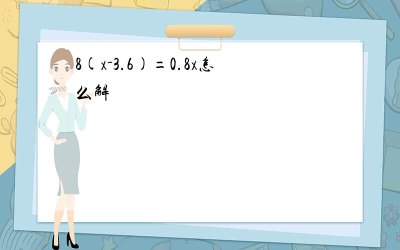 8(x-3.6)=0.8x怎么解