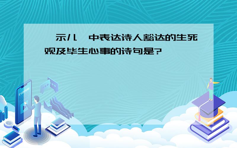 《示儿》中表达诗人豁达的生死观及毕生心事的诗句是?