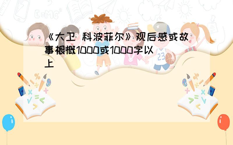 《大卫 科波菲尔》观后感或故事根概1000或1000字以上