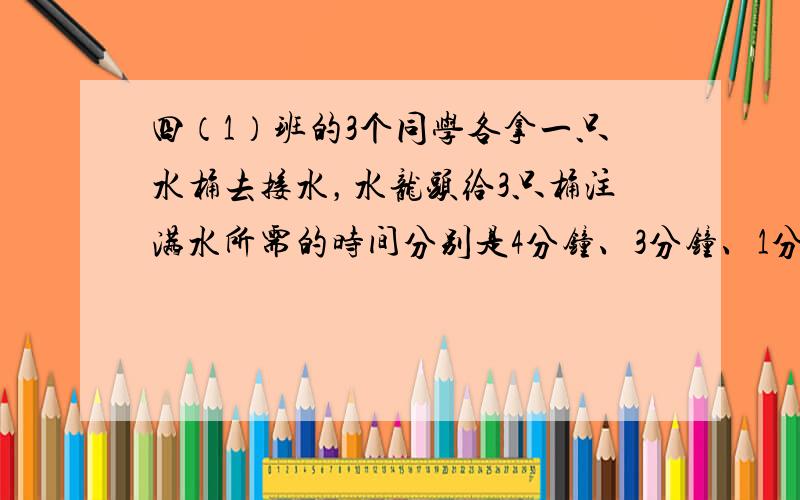 四（1）班的3个同学各拿一只水桶去接水，水龙头给3只桶注满水所需的时间分别是4分钟、3分钟、1分钟，现在只有1个水龙头可