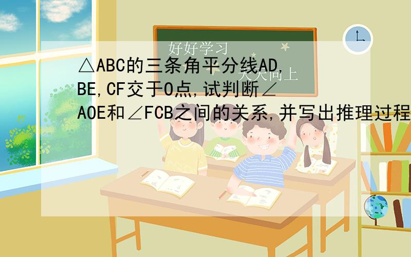 △ABC的三条角平分线AD,BE,CF交于O点,试判断∠AOE和∠FCB之间的关系,并写出推理过程