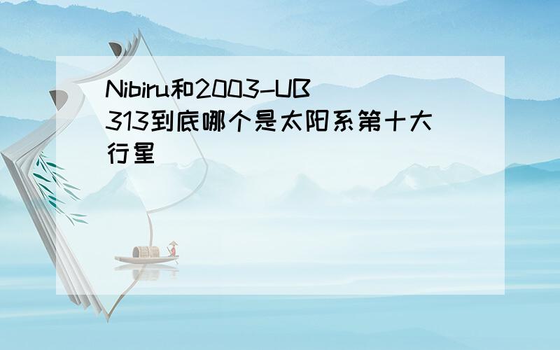 Nibiru和2003-UB313到底哪个是太阳系第十大行星