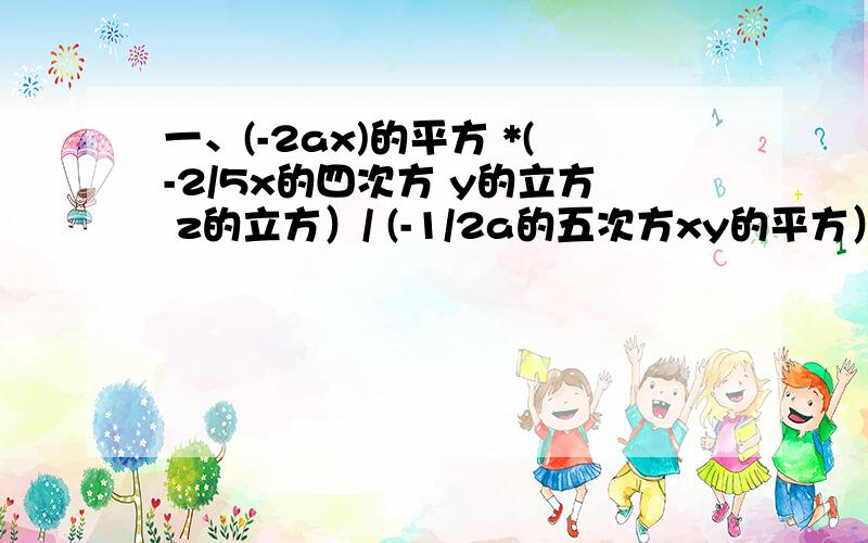 一、(-2ax)的平方 *(-2/5x的四次方 y的立方 z的立方）/ (-1/2a的五次方xy的平方）-1次方