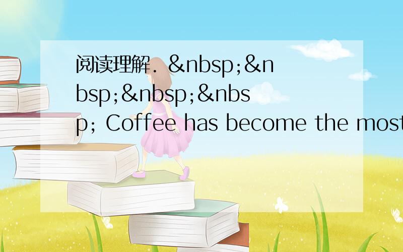 阅读理解.      Coffee has become the most po