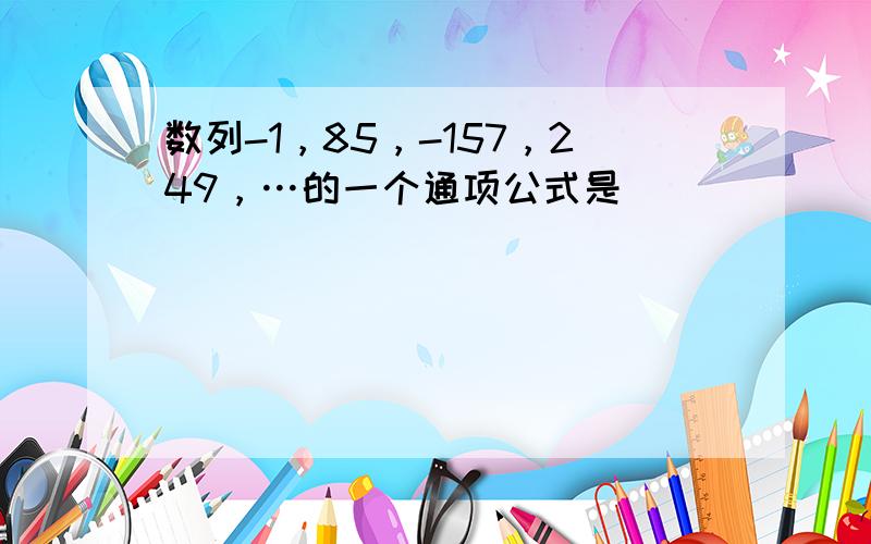 数列-1，85，-157，249，…的一个通项公式是（　　）