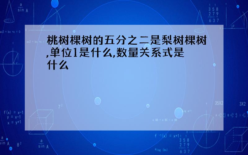 桃树棵树的五分之二是梨树棵树,单位1是什么,数量关系式是什么