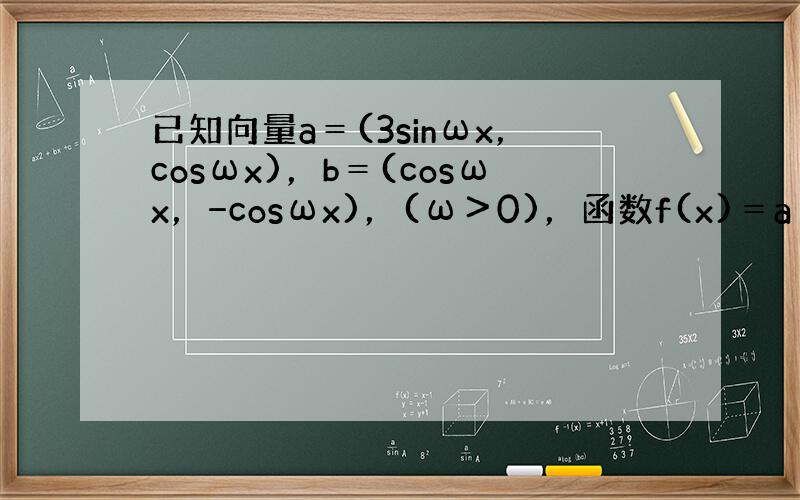 已知向量a＝(3sinωx，cosωx)，b＝(cosωx，−cosωx)，(ω＞0)，函数f(x)＝a•b+12的图象