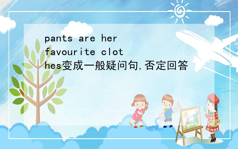 pants are her favourite clothes变成一般疑问句,否定回答