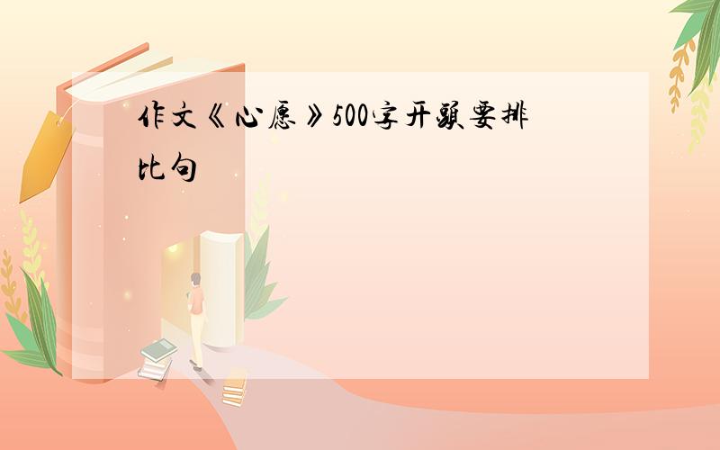 作文《心愿》500字开头要排比句