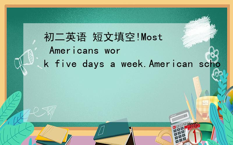 初二英语 短文填空!Most Americans work five days a week.American scho