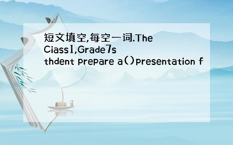 短文填空,每空一词.The Ciass1,Grade7sthdent prepare a()presentation f