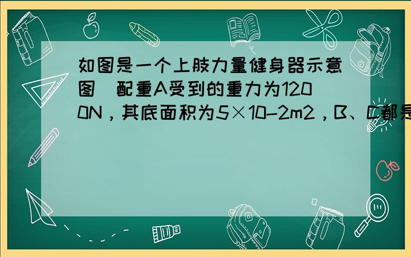 如图是一个上肢力量健身器示意图．配重A受到的重力为1200N，其底面积为5×10-2m2，B、C都是定滑轮，D是动滑轮；